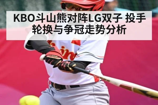 KBO斗山熊对阵LG双子 投手轮换与争冠走势分析
