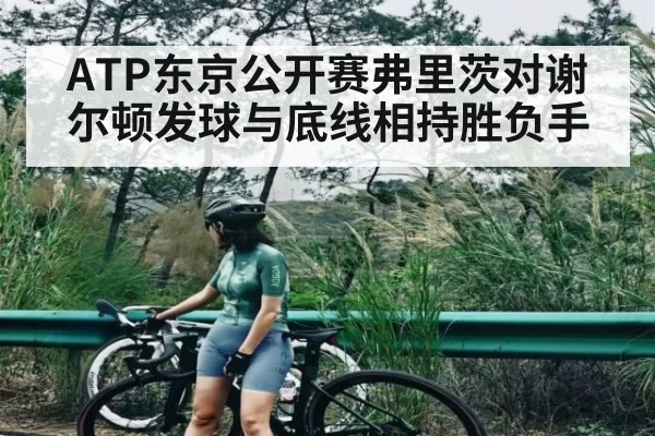 ATP东京公开赛弗里茨对谢尔顿发球与底线相持胜负手